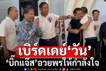 \'บิ๊กแจ๊ส\'นำ สจ.ปทุมธานี อวยพรให้กำลังใจ\'วัน อยู่บำรุง\' บอกนกต้องมีขน คนต้องมีพวก