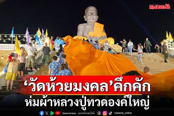 \'วัดห้วยมงคล\'คึกคัก!!! ห่มผ้าหลวงปู่ทวดองค์ใหญ่ เพื่อความเป็นสิริมงคล