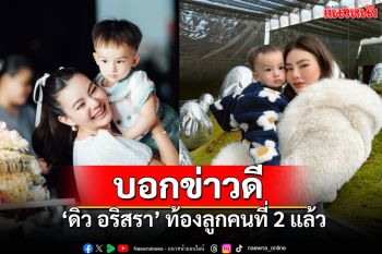 \'ดิว อริสรา\'ประกาศข่าวดีวันแม่ ตั้งท้องลูกคนที่2-\'ไซลาส\'จะไม่เหงาแล้ว