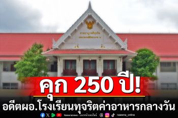 คุก 250 ปี! อดีตผอ.โรงเรียน ทุจริตค่าอาหารกลางวัน