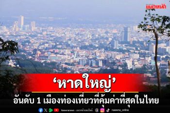 ขึ้นอันดับ 1 \'หาดใหญ่\' เมืองท่องเที่ยวที่คุ้มค่าที่สุดในประเทศไทย