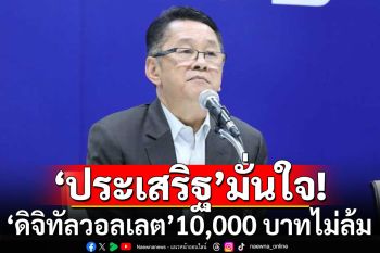 \'ประเสริฐ\' ร่วมถก \'ครม.รักษาการ\' มั่นใจ\'ดิจิทัลวอลเลต\' 10,000 บาทไม่ล้ม