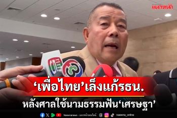 ไม่ทน!‘เพื่อไทย’เล็งแก้รธน. โอดรุนแรงเกินไป หลังศาลใช้นามธรรมฟัน‘เศรษฐา’