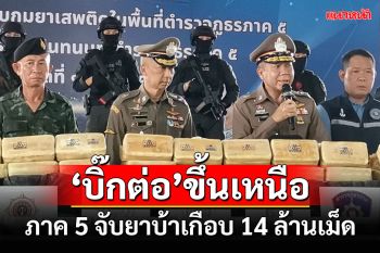 \'บิ๊กต่อ\'ขึ้นเหนือแถลงจับยาเสพติด 3 คดีรวดยึดของกลางยาบ้าเกือบ 14 ล้านเม็ด