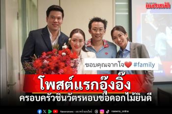 \'อุ๊งอิ๊ง\'ว่าที่นายกหญิงโพสต์ปลื้ม ครอบครัวชินวัตรหอบดอกไม้ยินดี