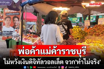 พ่อค้าแม่ค้าราชบุรีไม่หวังเงินดิจิทัลวอลเล็ต จวก\'พูดแล้วไม่เป็นคำพูด ทำไม่จริง\'