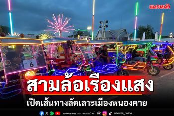 เปิดเส้นทาง \'สามล้อเรืองแสง\' เลาะแลงแยงเมืองหนองคาย