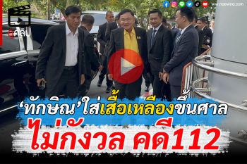 (คลิป) ไม่กังวล! ‘ทักษิณ’ใส่เสื้อเหลือง ขึ้นศาลตรวจหลักฐานคดี112