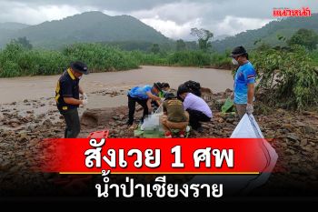 สาวเชียงรายสังเวยน้ำหงาว 1 รายหลังฝนตกหนักน้ำป่าไหลหลาก