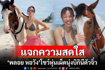 แจกความสดใส! \'พลอย หอวัง\'โชว์หุ่นเผ็ดนุ่งบิกินีตัวจิ๋ว