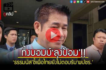 (คลิป) ‘ธรรมนัส’ทิ้งบอมบ์‘ลุงป้อม’ ชี้เพื่อไทยยังไม่ตอบรับ‘พปชร.’ร่วมรบ. บอกตาอยู่เอาไปกิน