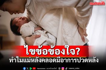 แพทย์เฉพาะทางไขข้อข้องใจ ทำไมคุณแม่หลังคลอดมักมีอาการปวดหลัง?