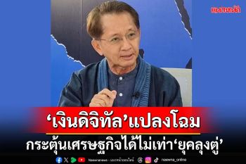 ฟันเปรี้ยง!‘อดีตขุนคลัง’เชื่อ‘ดิจิทัลวอลเล็ต’แปลงโฉม กระตุ้นเศรษฐกิจได้ไม่เท่า‘ยุคลุงตู่’