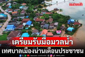 เทศบาลเมืองน่านเตือนประชาชน พื้นที่เคยน้ำท่วมใหญ่ปี’54 เตรียมรับมือมวลน้ำ