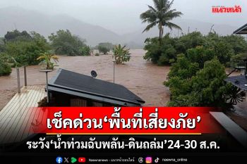 เช็คด่วน!‘สทนช.’แจ้งพื้นที่เสี่ยงภัย ระวัง‘น้ำท่วมฉับพลัน-ดินโคลนถล่ม’ 24-30 ส.ค.