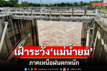 เฝ้าระวัง\'แม่น้ำยม\' หลังมีฝนตกหนักในพื้นที่ภาคเหนือ