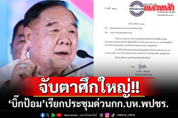 \'บิ๊กป้อม\'ขยับ!!! ร่อนหนังสือเรียกประชุมด่วน กก.บห.พรรคพลังประชารัฐ 23 สิงหาฯนี้