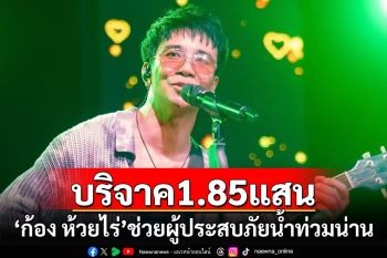 \'ก้อง ห้วยไร่\'บริจาคเงินแสนช่วยน้ำท่วมน่าน 1.85 แสน