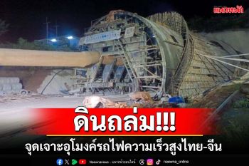 ดินถล่มทับอุโมงค์‘รถไฟความเร็วสูงไทย-จีน’ช่วงปากช่อง คนงานติดภายใน 3 ราย