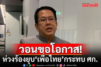 \'จิรายุ\'วอนขอโอกาสให้ประเทศเดินหน้า ห่วงร้องยุบ ‘เพื่อไทย’ กระทบ ‘เศรษฐกิจ-ความเชื่อมั่น’