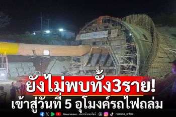 เข้าสู่วันที่ 5 อุโมงค์รถไฟถล่ม ยังไม่พบผู้ประสบภัยทั้ง 3 ราย