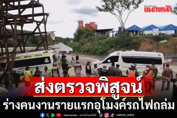 ยืนยันร่างคนงานรายแรก อุโมงค์รถไฟถล่ม เป็นชาวเมียนมา ส่งตรวจพิสูจน์