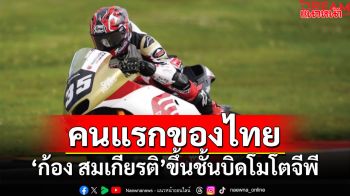 คนแรกของไทย!!! \'ก้อง สมเกียรติ\'ขึ้นชั้นบิดโมโตจีพี