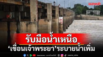 ‘เขื่อนเจ้าพระยา’ระบายน้ำเพิ่มรับ‘น้ำเหนือ’ คาดเดือนก.ย.ฝนตกเพิ่ม