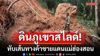 ดินภูเขาสไลด์! ปิดทับเส้นทางค้าชายแดน จุดผ่อนปรนบ้านห้วยผึ้ง