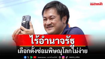 ‘อ๋อง’รับไม่มีหัวคะแนน-อำนาจรัฐ เลือกตั้งซ่อมพิษณุโลกไม่ง่าย