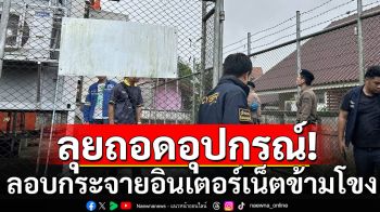 บุกถอดจานส่งสัญญาณเถื่อน ลอบกระจายอินเตอร์เน็ตข้ามโขง ไปฝั่งคิงโรมัน
