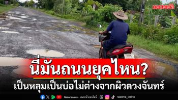 ชาวบ้านเดือดร้อนหนัก ถนนชำรุดไม่ต่างจากผิวดวงจันทร์ไร้หน่วยงานเหลี่ยวแล