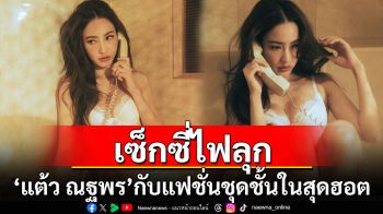 \'แต้ว ณฐพร\'กับแฟชั่นชุดชั้นใน โพสท่าสุดเซ็กซี่ไฟลุก