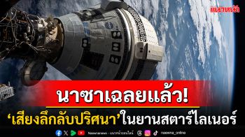 \'นาซา\'เฉลยแล้ว! หลัง\'นักบินอวกาศ\'ได้ยินเสียงลึกลับปริศนาจากยานสตาร์ไลเนอร์