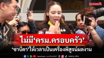 ‘ซาบีดา’ขอเวลาเป็นเครื่องพิสูจน์ หลังถูกปรามาสนั่งรมต.แทนพ่อ ลั่นไม่มี‘ครม.ครอบครัว’