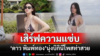 \'ดาว พิมพ์ทอง\'เสิร์ฟความแซ่บ นุ่งบิกินีโพสท่าสวย