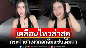 เคลื่อนไหวล่าสุด! \'กระต่าย พรรณนิภา\'แหวกอกอึ๋มแซ่บเต็มตา