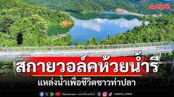 กรมชลฯโชว์ \'สกายวอล์คห้วยน้ำรี\' แหล่งน้ำเพื่อชีวิตชาวท่าปลา