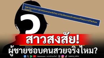 สาวตั้งกระทู้สงสัย! ผู้ชายชอบคนสวยจริงไหม? ทำไมคนรอบตัวที่แต่งงานไม่เห็นสวย