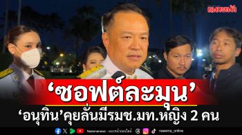 \'อนุทิน\'คุยลั่นมี\'รมช.มท.\'หญิง 2 คน จะช่วยขับเคลื่อนการทำงานแบบ\'ซอฟต์ละมุน\'