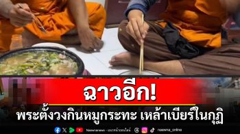 ฉาวอีก!พระตั้งวงกินหมูกระทะเหล้าเบียร์ในกุฏิเจ้าอาวาสอ้างโดนแกล้งเป็นรูปเก่า