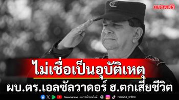 เฮลิคอปเตอร์ตก! ผบ.ตร.เอลซัลวาดอร์เสียชีวิต ปธน.โพสต์ผ่านxไม่เชื่อเป็นอุบัติเหตุ