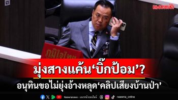 ‘คลิปเสียงบ้านป่าฯ’หลุด!‘อนุทิน’ยันเป็นคลิปเก่า ขอไม่ยุ่งพุ่งเป้าสางแค้น‘บิ๊กป้อม’