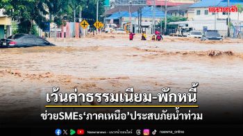 ‘บสย.’ช่วย SMEs‘ภาคเหนือ’ประสบภัยน้ำท่วม เว้นค่าธรรมเนียม 6 เดือน พักหนี้ 3 งวด