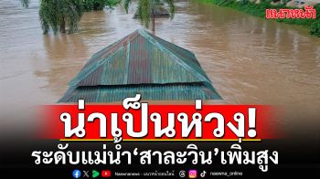 น่าเป็นห่วง! ‘สบเมย-แม่ฮ่องสอน’ ระดับแม่น้ำ‘สาละวิน’ เพิ่มสูง เตือนปชช.เฝ้าระวัง