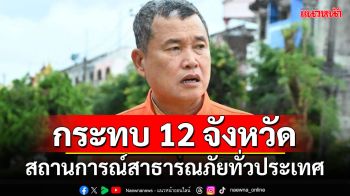 กระทบ 12 จังหวัด!!! \'ปลัด มท.\'เผยสถานการณ์สาธารณภัยทั่วประเทศ