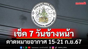 มาแล้ว!!! กรมอุตุฯคาดหมายอากาศ 7 วันข้างหน้า ตั้งแต่ 15-21 ก.ย.67