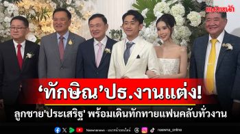 \'ทักษิณ\'ประธานงานแต่งลูกชาย\'ประเสริฐ\' พร้อมเดินโชว์ตัวทักทายแฟนคลับทั่วงาน