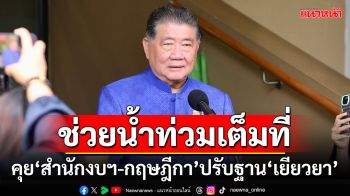 ช่วยน้ำท่วมเต็มที่!!! ‘บิ๊กอ้วน’เผยคุย‘สำนักงบฯ-กฤษฎีกา’ปรับฐาน‘เยียวยา’