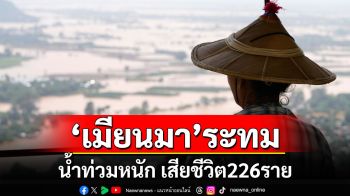 \'เมียนมา\'ระทม! น้ำท่วมหนักเสียชีวิตแล้ว 226 ราย